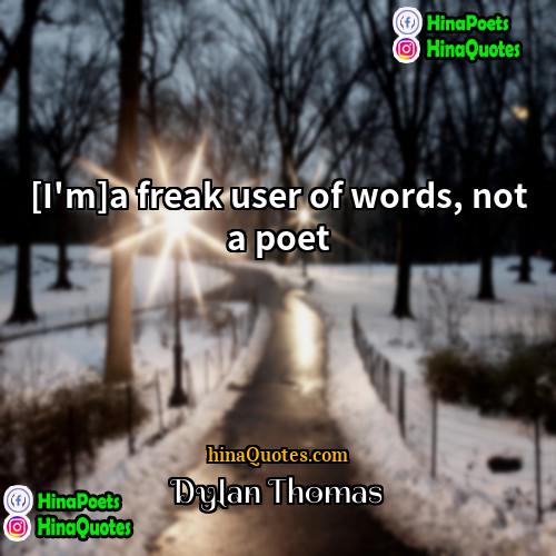 Dylan Thomas Quotes | [I'm]a freak user of words, not a